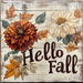 The 10 x 10 Hello Fall Flowers Sign (TTE-063) showcases orange and cream blooms with autumn leaves and bold brown lettering on a distressed white background, perfect for cozy fall home decor.