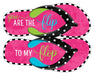 The 12.75Hx10L metal Flip To My Flops sign in black/white/pink/lime/turquoise features two pink flip-flops with black polka-dotted straps, a black and white checkered edge, and colorful text reading You are the flip on top and to my flop on the bottom. Its a whimsical home decor piece.